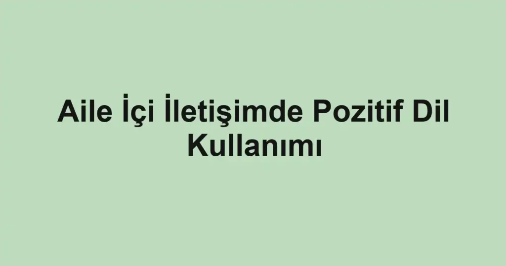 aile-ici-iletisimde-pozitif-dil-kullanimi